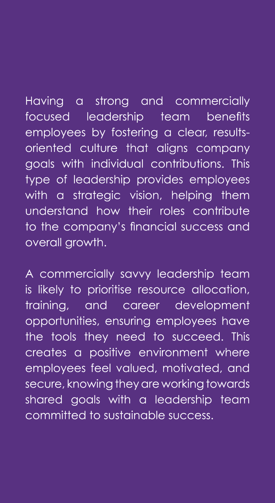 Having a strong and commercially focused leadership team benefits employees by fostering a clear, results oriented cu...