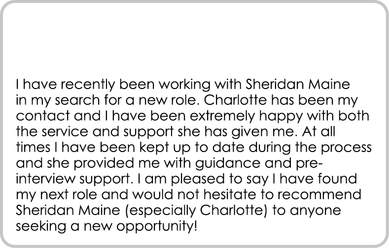  I have recently been working with Sheridan Maine in my search for a new role. Charlotte has been my contact and I ha...
