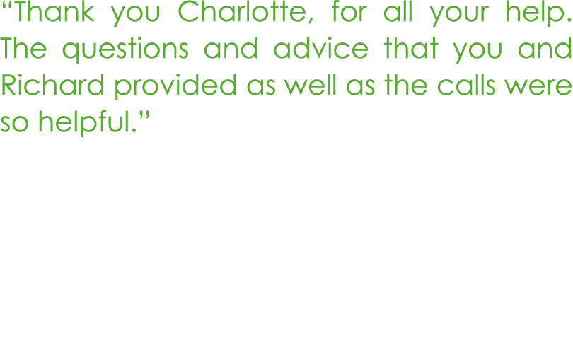 “Thank you Charlotte, for all your help. The questions and advice that you and Richard provided as well as the calls ...