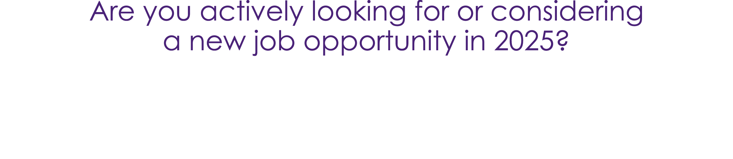 Are you actively looking for or considering a new job opportunity in 2025?