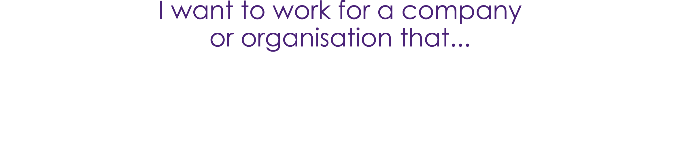 I want to work for a company or organisation that...