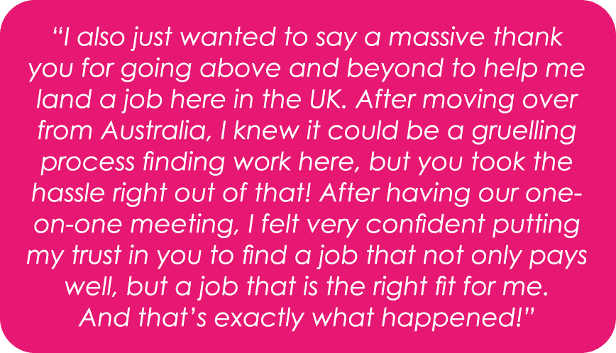 “I also just wanted to say a massive thank you for going above and beyond to help me land a job here in the UK. After...
