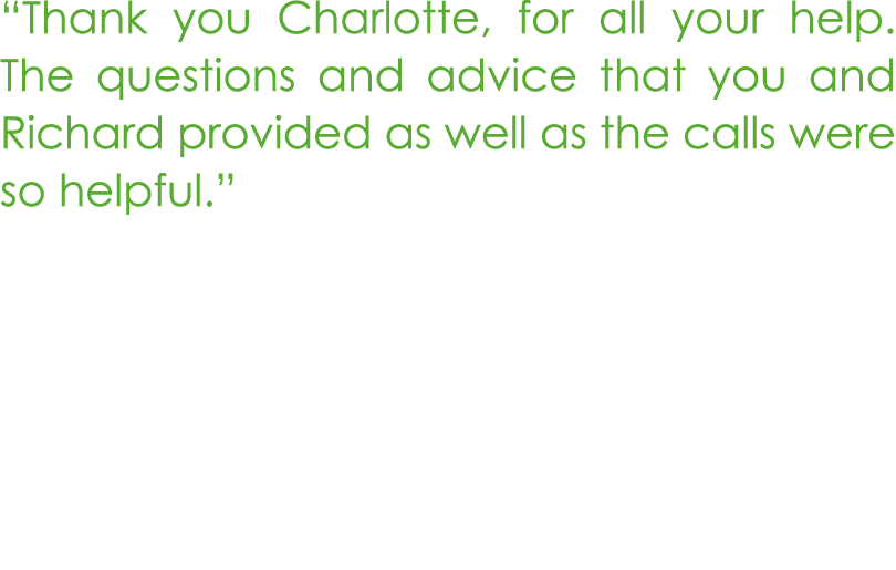 “Thank you Charlotte, for all your help. The questions and advice that you and Richard provided as well as the calls ...