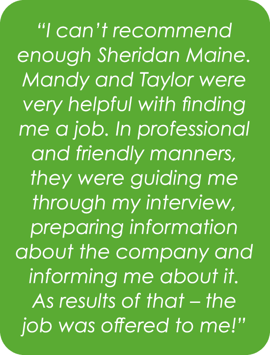 “I can’t recommend enough Sheridan Maine. Mandy and Taylor were very helpful with finding me a job. In professional a...