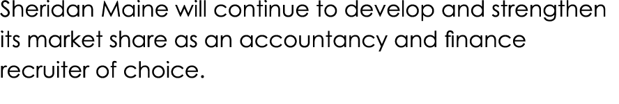 Sheridan Maine will continue to develop and strengthen its market share as an accountancy and finance recruiter of ch   