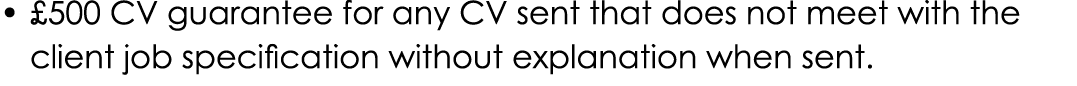     500 CV guarantee for any CV sent that does not meet with the client job specification without explanation when sent 