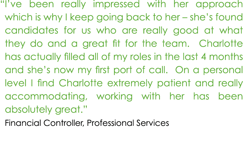 “ I’ve been really impressed with her approach which is why I keep going back to her – she’s found candidates for us ...